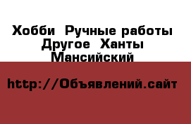 Хобби. Ручные работы Другое. Ханты-Мансийский